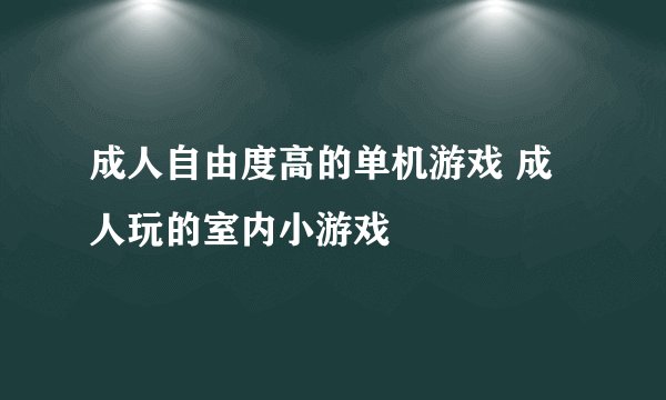 成人自由度高的单机游戏 成人玩的室内小游戏
