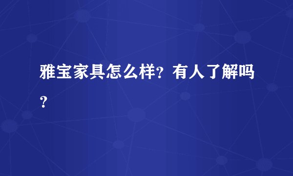 雅宝家具怎么样？有人了解吗？
