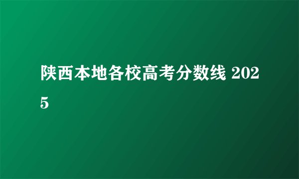 陕西本地各校高考分数线 2025