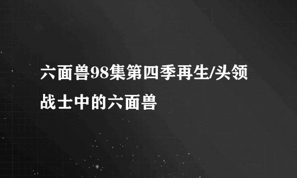 六面兽98集第四季再生/头领战士中的六面兽