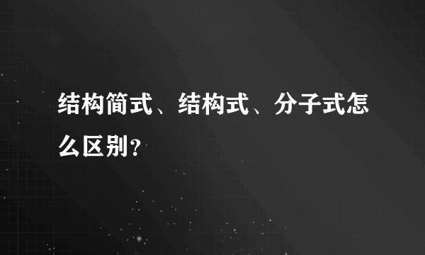 结构简式、结构式、分子式怎么区别？
