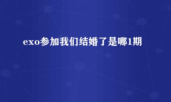 exo参加我们结婚了是哪1期