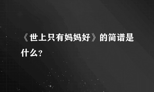 《世上只有妈妈好》的简谱是什么？