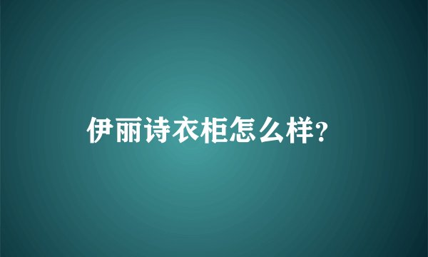 伊丽诗衣柜怎么样?