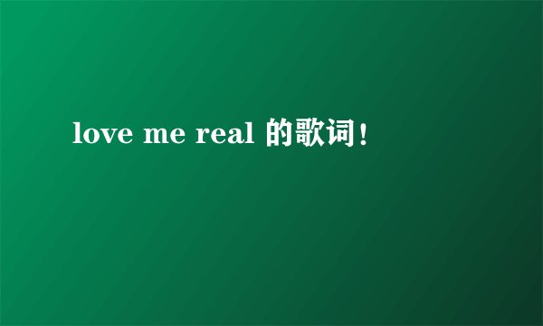 love me real 的歌词！