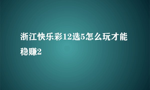 浙江快乐彩12选5怎么玩才能稳赚2