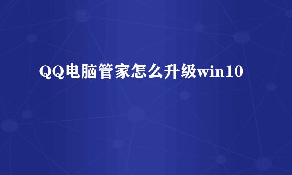 QQ电脑管家怎么升级win10
