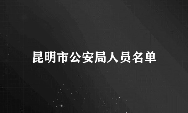 昆明市公安局人员名单