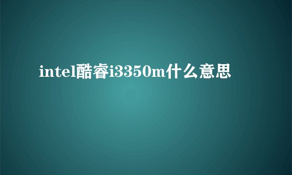 intel酷睿i3350m什么意思