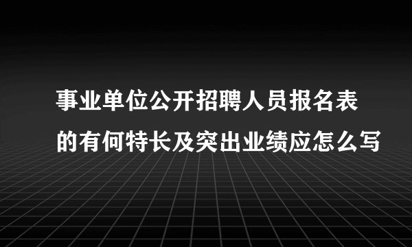 事业单位公开招聘人员报名表的有何特长及突出业绩应怎么写