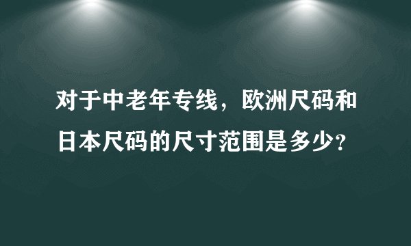 对于中老年专线，欧洲尺码和日本尺码的尺寸范围是多少？