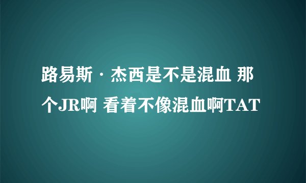 路易斯·杰西是不是混血 那个JR啊 看着不像混血啊TAT