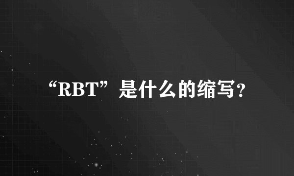 “RBT”是什么的缩写？