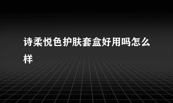 诗柔悦色护肤套盒好用吗怎么样