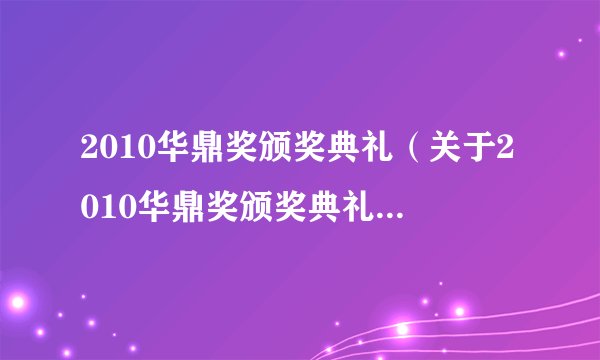 2010华鼎奖颁奖典礼（关于2010华鼎奖颁奖典礼的基本详情介绍）