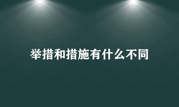 举措和措施有什么不同