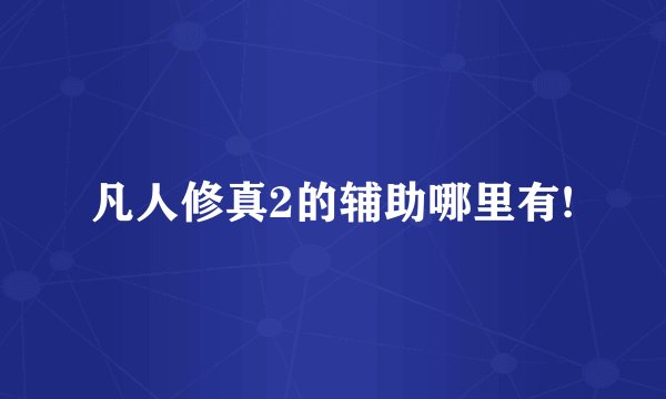 凡人修真2的辅助哪里有!