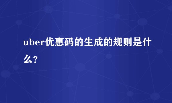 uber优惠码的生成的规则是什么？