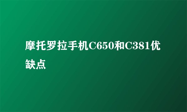 摩托罗拉手机C650和C381优缺点
