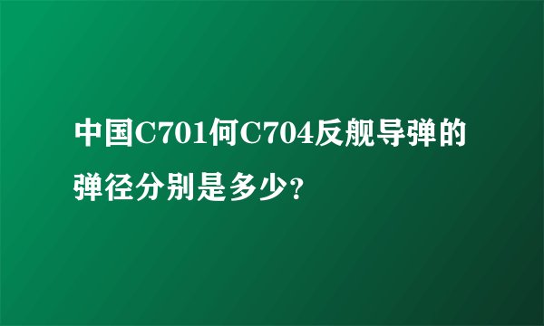 中国C701何C704反舰导弹的弹径分别是多少？