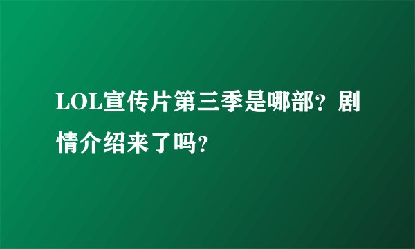 LOL宣传片第三季是哪部？剧情介绍来了吗？