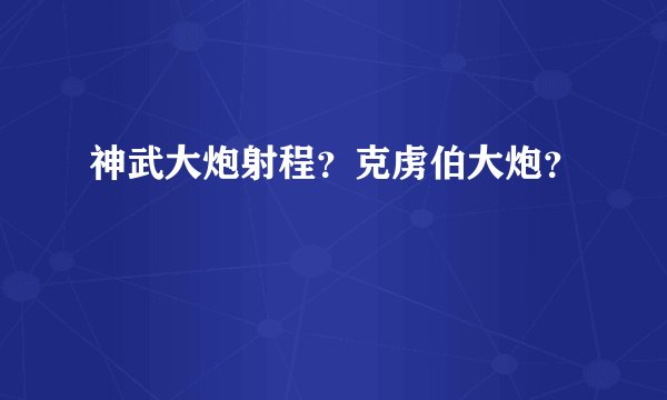神武大炮射程？克虏伯大炮？