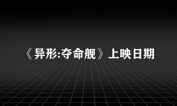 《异形:夺命舰》上映日期