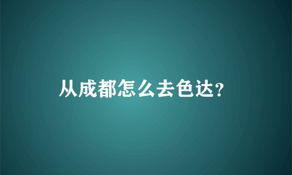从成都怎么去色达？