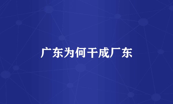 广东为何干成厂东