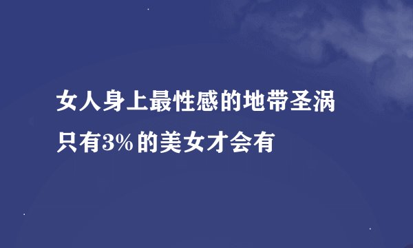 女人身上最性感的地带圣涡 只有3%的美女才会有