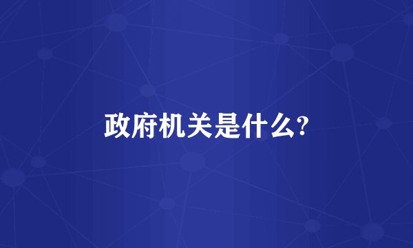 政府机关是什么?