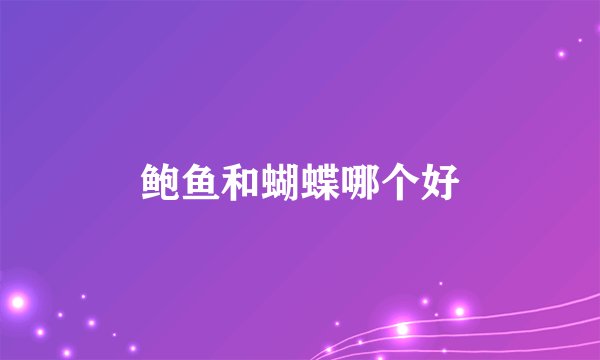 鲍鱼和蝴蝶哪个好