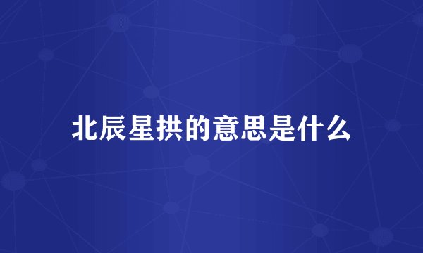 北辰星拱的意思是什么