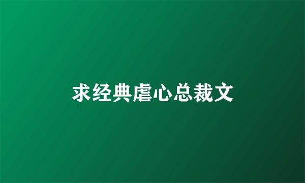 求经典虐心总裁文