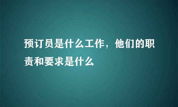 预订员是什么工作，他们的职责和要求是什么