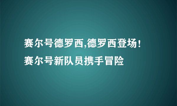 赛尔号德罗西,德罗西登场！赛尔号新队员携手冒险