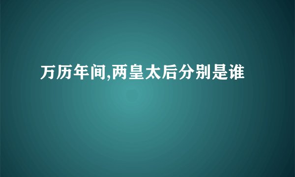 万历年间,两皇太后分别是谁