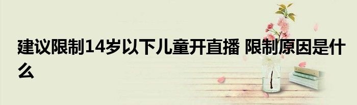 建议限制14岁以下儿童开直播限制原因是什么