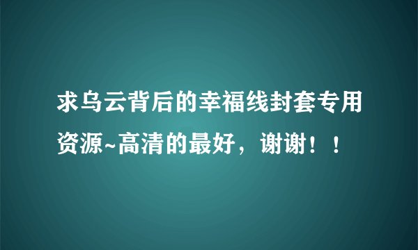 求乌云背后的幸福线封套专用资源~高清的最好，谢谢！！