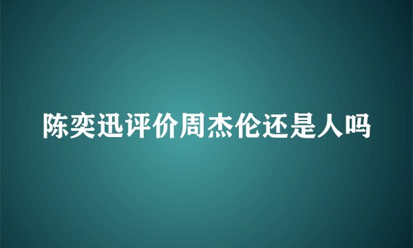 陈奕迅评价周杰伦还是人吗