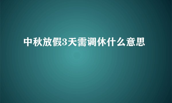 中秋放假3天需调休什么意思