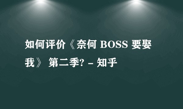 如何评价《奈何 BOSS 要娶我》 第二季? - 知乎
