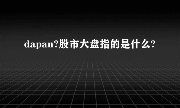 dapan?股市大盘指的是什么?