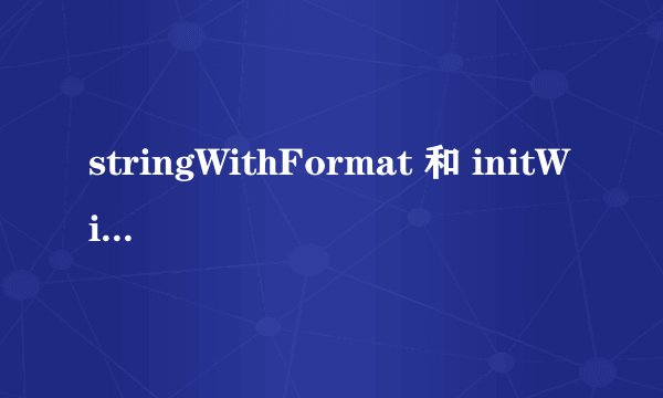 stringWithFormat 和 initWithFormat 有何不同