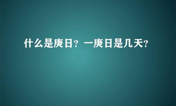 什么是庚日？一庚日是几天？