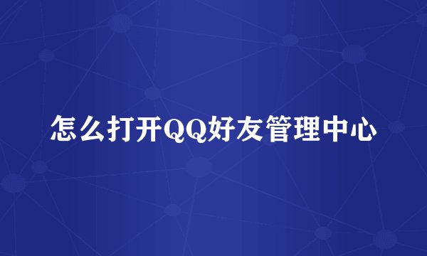 怎么打开QQ好友管理中心