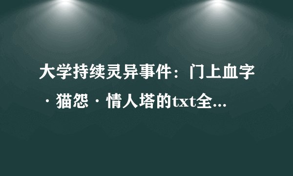 大学持续灵异事件：门上血字·猫怨·情人塔的txt全集下载地址