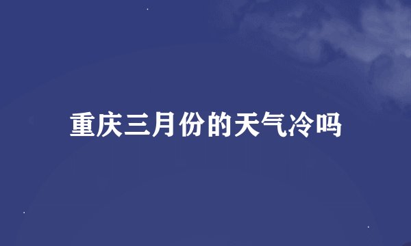 重庆三月份的天气冷吗