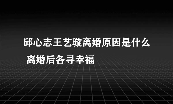邱心志王艺璇离婚原因是什么 离婚后各寻幸福