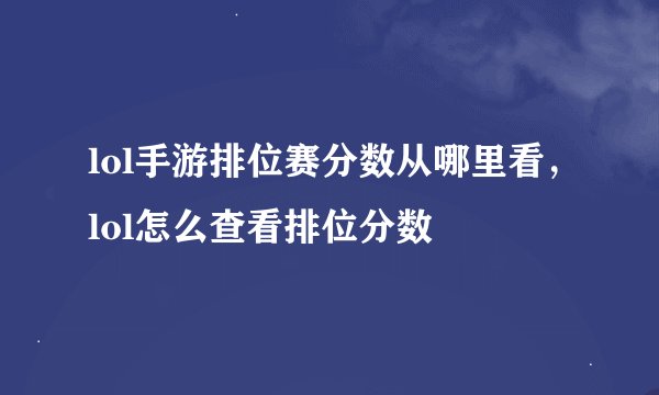 lol手游排位赛分数从哪里看，lol怎么查看排位分数